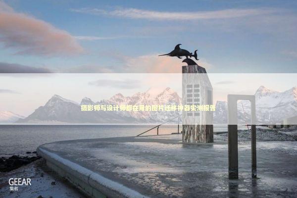 摄影师与设计师都在用的图片迁移神器实测报告 IT技术