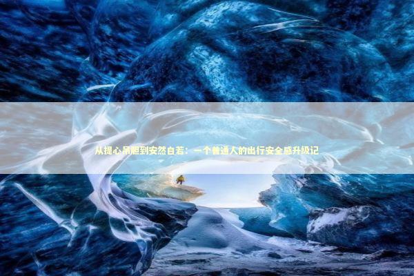 从提心吊胆到安然自若：一个普通人的出行安全感升级记